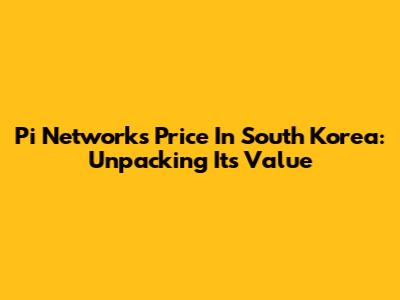 Pi Network's Price In South Korea: Unpacking Its Value