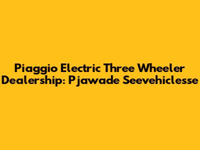 Piaggio Electric Three Wheeler Dealership: Pjawade Seevehiclesse