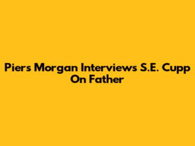 Piers Morgan Interviews S.E. Cupp On Father