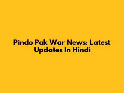 Pindo Pak War News: Latest Updates In Hindi