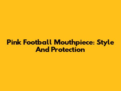Pink Football Mouthpiece: Style And Protection