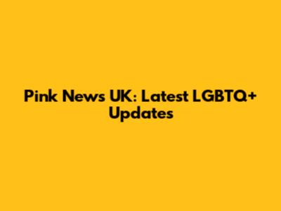 Pink News UK: Latest LGBTQ+ Updates