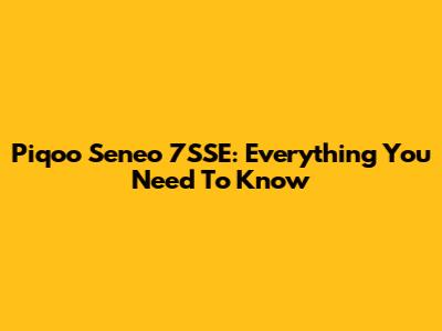 Piqoo Seneo 7SSE: Everything You Need To Know