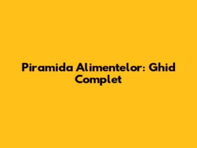 Piramida Alimentelor: Ghid Complet