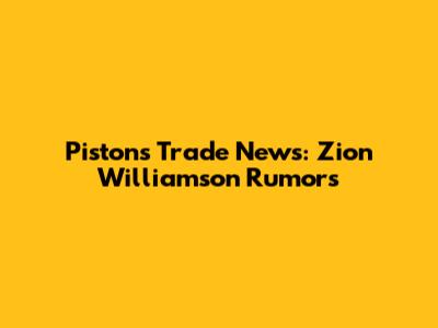 Pistons Trade News: Zion Williamson Rumors