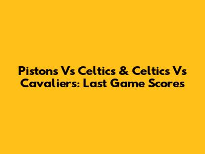 Pistons Vs Celtics & Celtics Vs Cavaliers: Last Game Scores