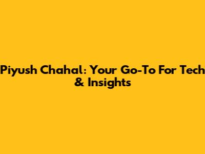 Piyush Chahal: Your Go-To For Tech & Insights