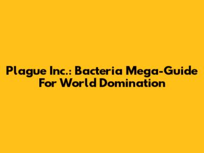 Plague Inc.: Bacteria Mega-Guide For World Domination
