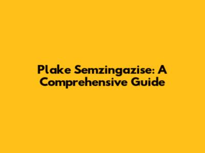Plake Semzingazise: A Comprehensive Guide