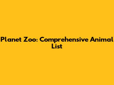 Planet Zoo: Comprehensive Animal List