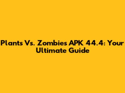 Plants Vs. Zombies APK 44.4: Your Ultimate Guide