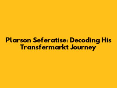 Plarson Seferatise: Decoding His Transfermarkt Journey