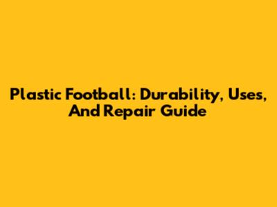 Plastic Football: Durability, Uses, And Repair Guide