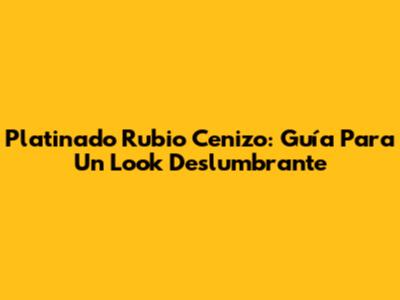 Platinado Rubio Cenizo: Guía Para Un Look Deslumbrante
