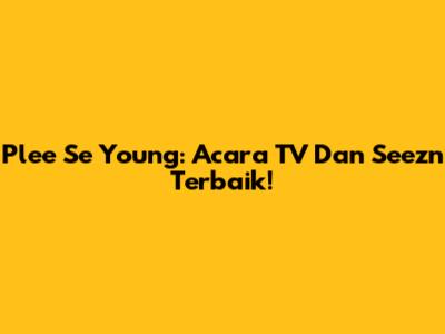 Plee Se Young: Acara TV Dan Seezn Terbaik!