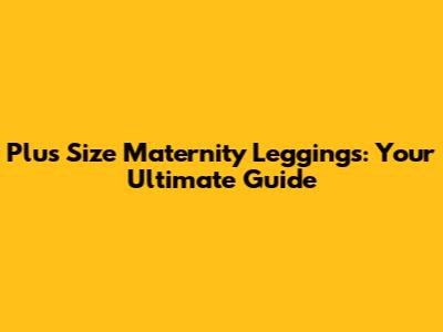 Plus Size Maternity Leggings: Your Ultimate Guide