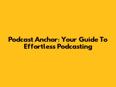Podcast Anchor: Your Guide To Effortless Podcasting