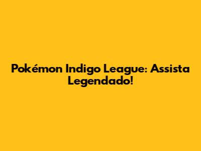 Pokémon Indigo League: Assista Legendado!
