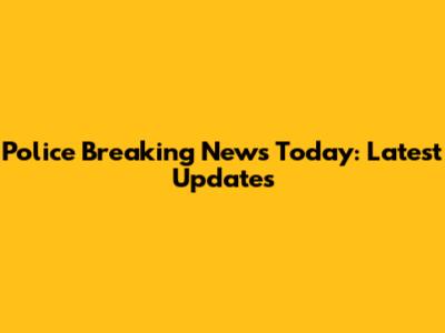 Police Breaking News Today: Latest Updates