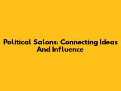 Political Salons: Connecting Ideas And Influence