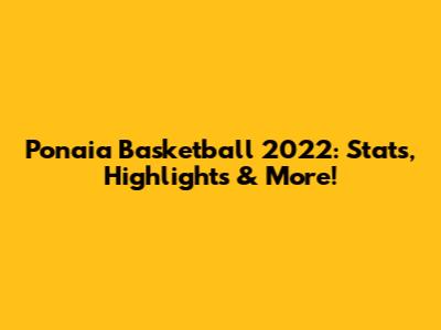 Ponaia Basketball 2022: Stats, Highlights & More!