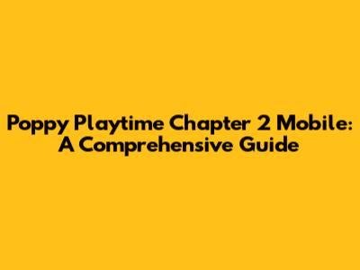 Poppy Playtime Chapter 2 Mobile: A Comprehensive Guide