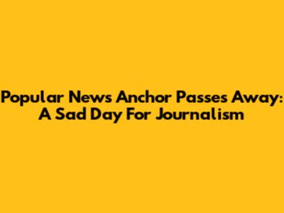 Popular News Anchor Passes Away: A Sad Day For Journalism