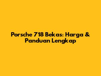 Porsche 718 Bekas: Harga & Panduan Lengkap