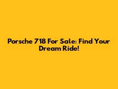 Porsche 718 For Sale: Find Your Dream Ride!