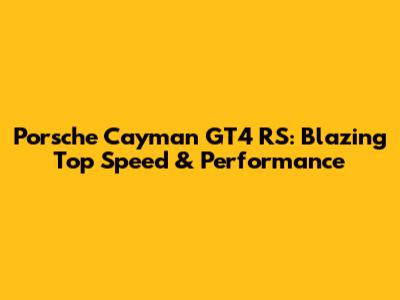Porsche Cayman GT4 RS: Blazing Top Speed & Performance