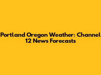 Portland Oregon Weather: Channel 12 News Forecasts