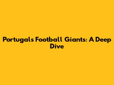 Portugal's Football Giants: A Deep Dive