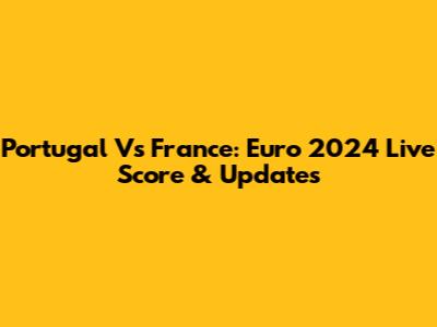 Portugal Vs France: Euro 2024 Live Score & Updates