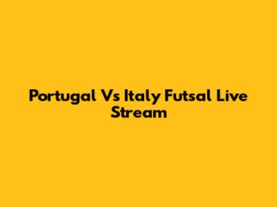 Portugal Vs Italy Futsal Live Stream