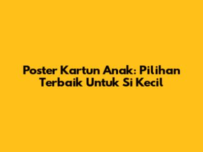 Poster Kartun Anak: Pilihan Terbaik Untuk Si Kecil
