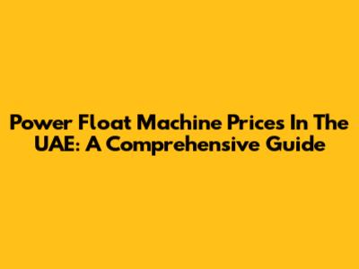 Power Float Machine Prices In The UAE: A Comprehensive Guide