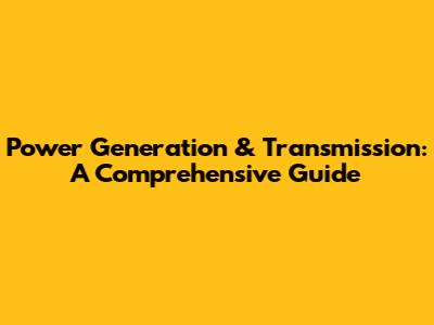 Power Generation & Transmission: A Comprehensive Guide