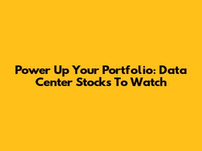 Power Up Your Portfolio: Data Center Stocks To Watch