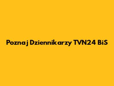 Poznaj Dziennikarzy TVN24 BiS