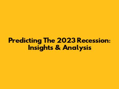 Predicting The 2023 Recession: Insights & Analysis