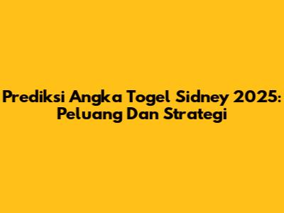 Prediksi Angka Togel Sidney 2025: Peluang Dan Strategi