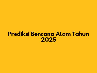 Prediksi Bencana Alam Tahun 2025