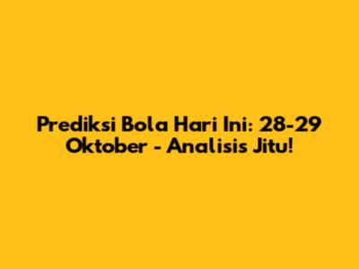 Prediksi Bola Hari Ini: 28-29 Oktober - Analisis Jitu!