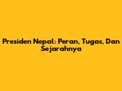 Presiden Nepal: Peran, Tugas, Dan Sejarahnya