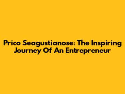Prico Seagustianose: The Inspiring Journey Of An Entrepreneur