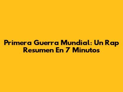 Primera Guerra Mundial: Un Rap Resumen En 7 Minutos