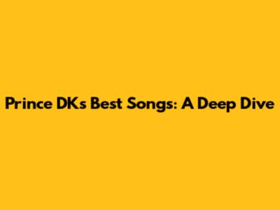 Prince DK's Best Songs: A Deep Dive