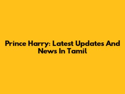 Prince Harry: Latest Updates And News In Tamil