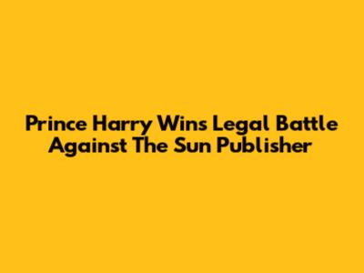 Prince Harry Wins Legal Battle Against The Sun Publisher