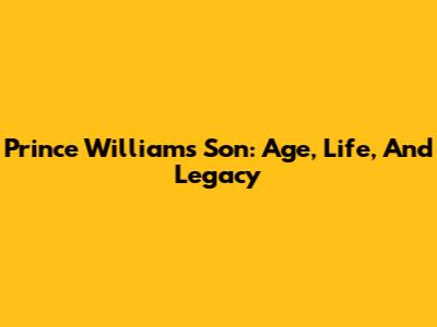 Prince William's Son: Age, Life, And Legacy